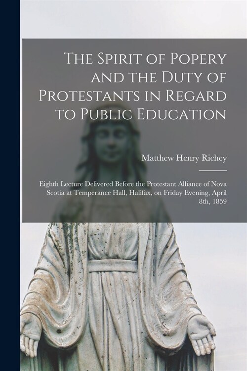 The Spirit of Popery and the Duty of Protestants in Regard to Public Education [microform]: Eighth Lecture Delivered Before the Protestant Alliance of (Paperback)