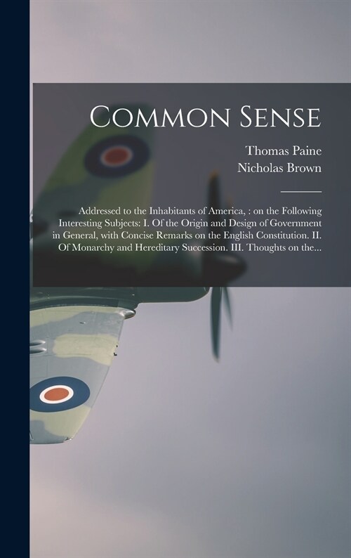 Common Sense: Addressed to the Inhabitants of America,: on the Following Interesting Subjects: I. Of the Origin and Design of Govern (Hardcover)