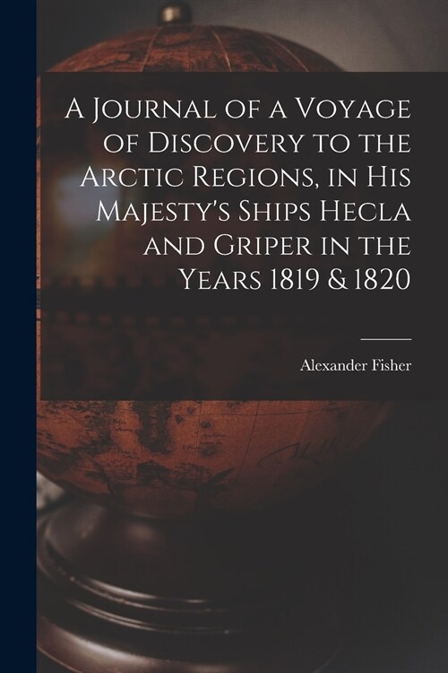 A Journal of a Voyage of Discovery to the Arctic Regions, in His Majestys Ships Hecla and Griper in the Years 1819 & 1820 [microform] (Paperback)