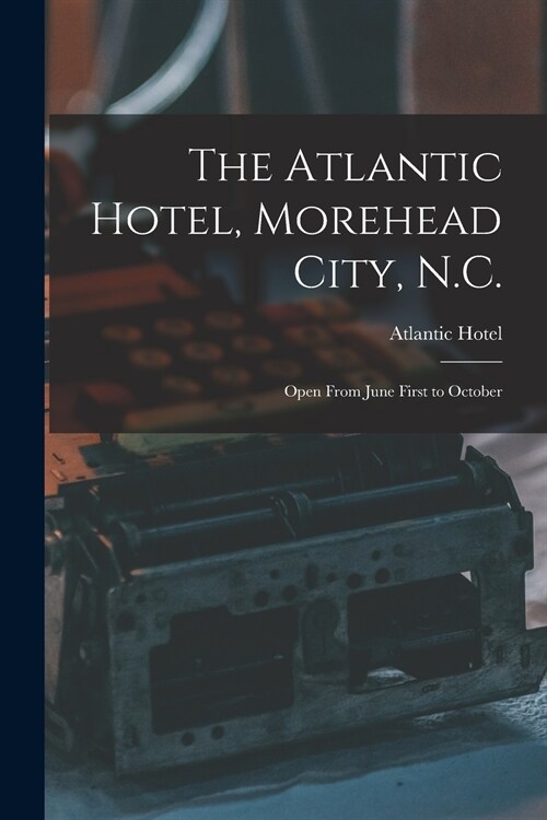 The Atlantic Hotel, Morehead City, N.C.: Open From June First to October (Paperback)