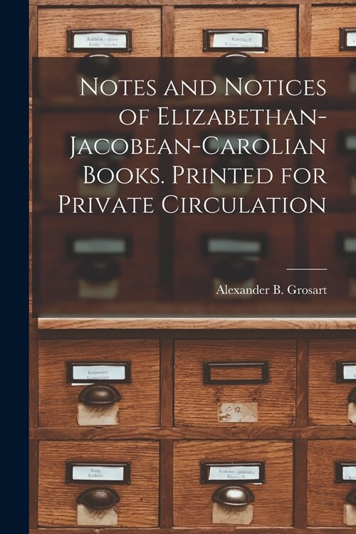 Notes and Notices of Elizabethan-Jacobean-Carolian Books. Printed for Private Circulation (Paperback)