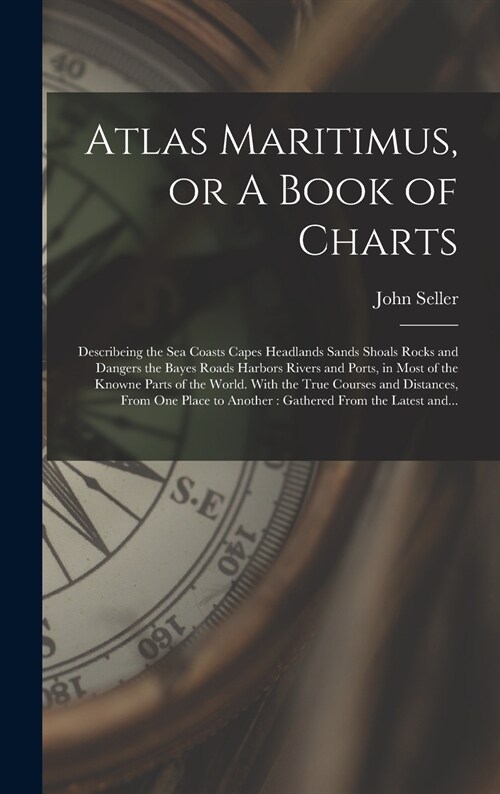 Atlas Maritimus, or A Book of Charts: Describeing the Sea Coasts Capes Headlands Sands Shoals Rocks and Dangers the Bayes Roads Harbors Rivers and Por (Hardcover)