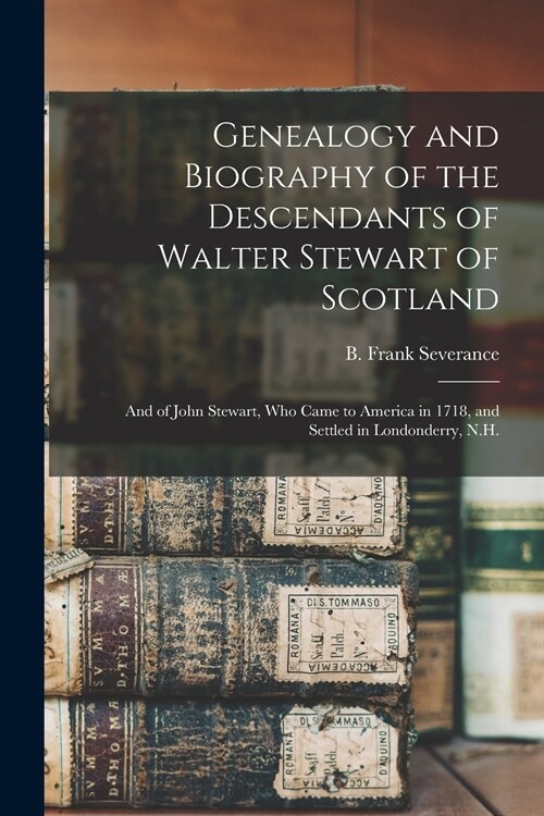Genealogy and Biography of the Descendants of Walter Stewart of Scotland: and of John Stewart, Who Came to America in 1718, and Settled in Londonderry (Paperback)