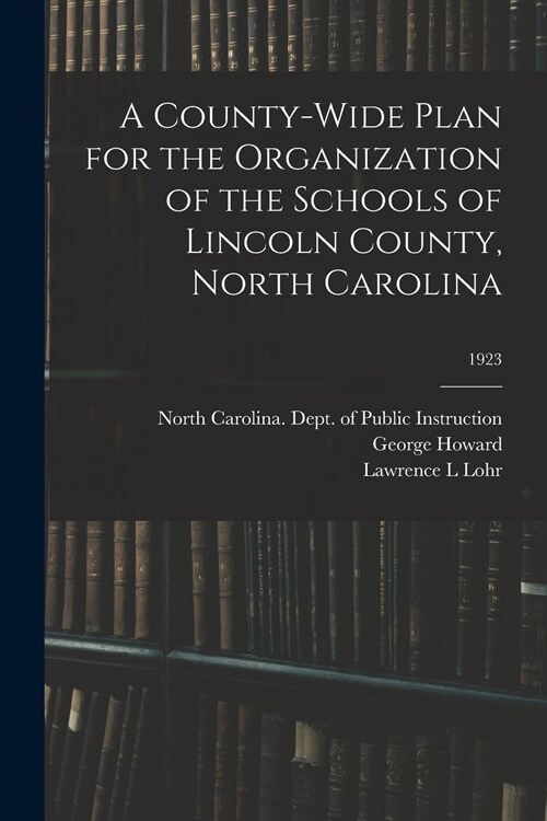 A County-wide Plan for the Organization of the Schools of Lincoln County, North Carolina; 1923 (Paperback)