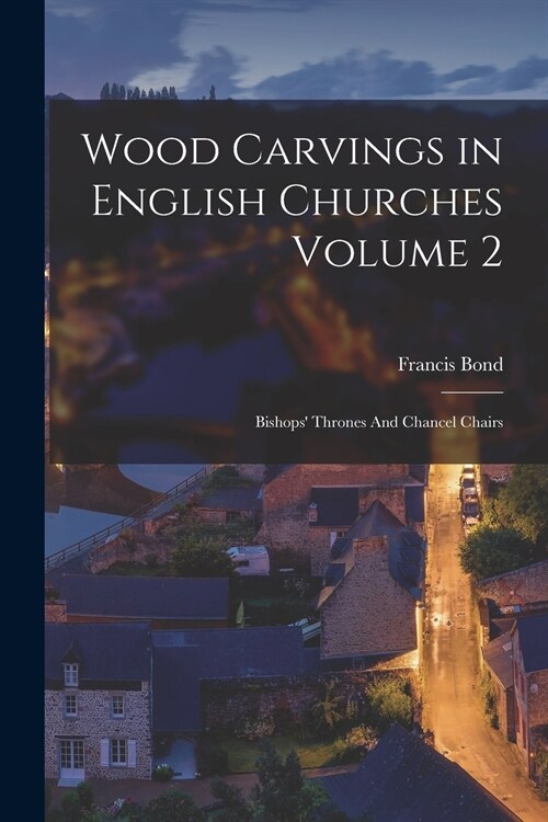 Wood Carvings in English Churches Volume 2: Bishops Thrones And Chancel Chairs (Paperback)