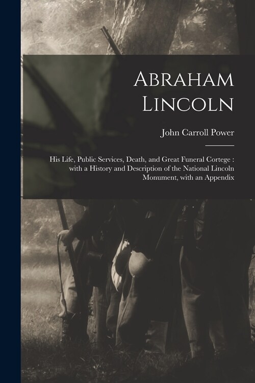 Abraham Lincoln: His Life, Public Services, Death, and Great Funeral Cortege: With a History and Description of the National Lincoln Mo (Paperback)