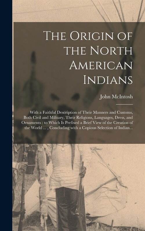 The Origin of the North American Indians [microform]: With a Faithful Description of Their Manners and Customs, Both Civil and Military, Their Religio (Hardcover)
