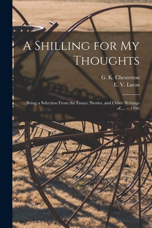 A Shilling for My Thoughts: Being a Selection From the Essays, Stories, and Other Writings of..... - 1916 (Paperback)