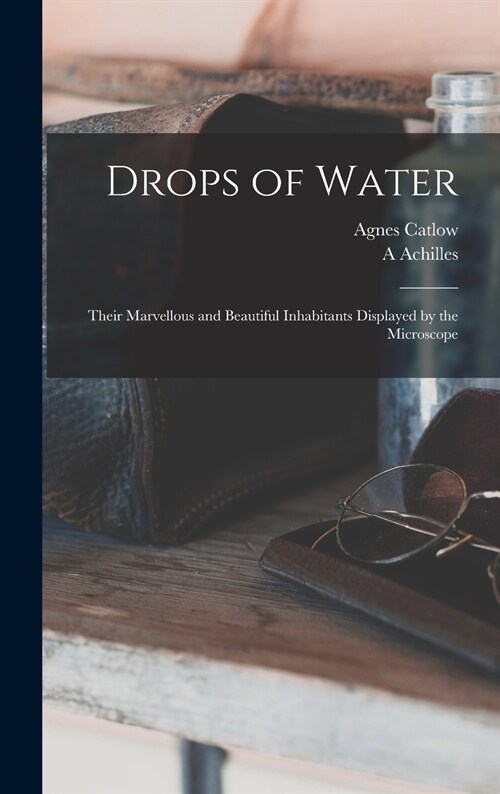 Drops of Water: Their Marvellous and Beautiful Inhabitants Displayed by the Microscope (Hardcover)