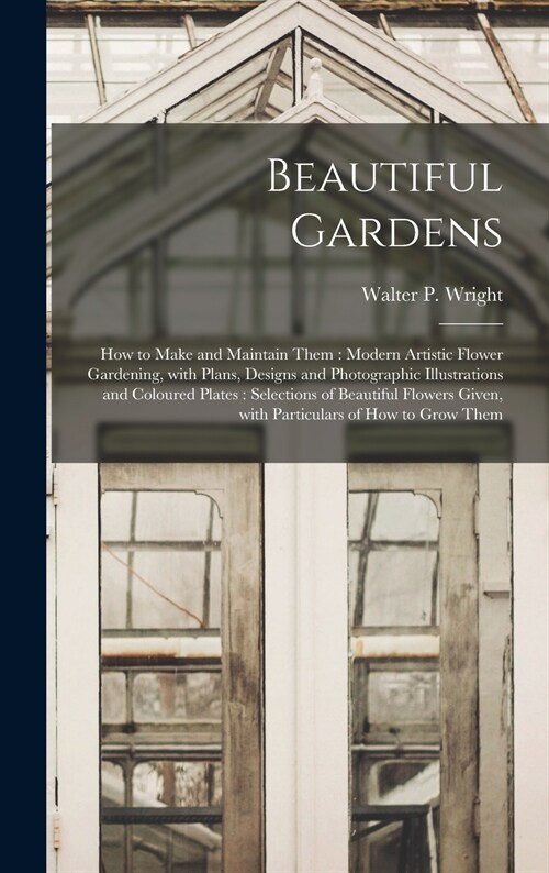 Beautiful Gardens [microform]: How to Make and Maintain Them: Modern Artistic Flower Gardening, With Plans, Designs and Photographic Illustrations an (Hardcover)