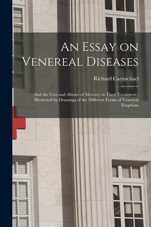 An Essay on Venereal Diseases: and the Uses and Abuses of Mercury in Their Treatment: Illustrated by Drawings of the Different Forms of Venereal Erup (Paperback)