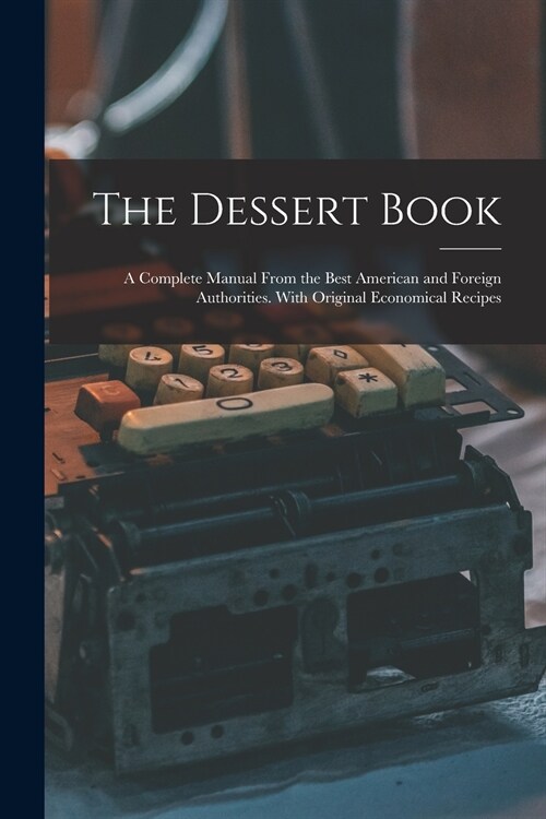 The Dessert Book: a Complete Manual From the Best American and Foreign Authorities. With Original Economical Recipes (Paperback)