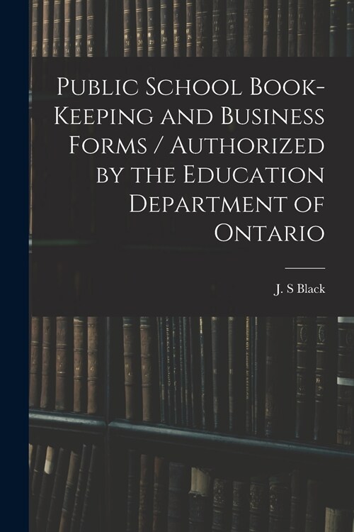 Public School Book-keeping and Business Forms / Authorized by the Education Department of Ontario (Paperback)