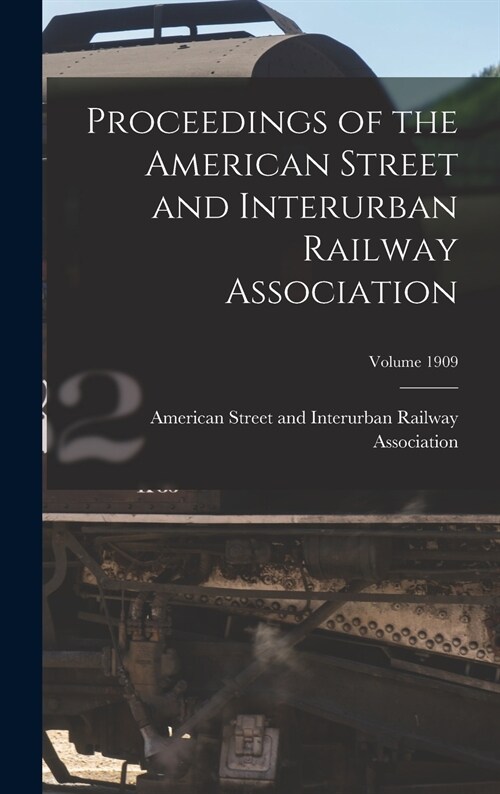 Proceedings of the American Street and Interurban Railway Association; Volume 1909 (Hardcover)