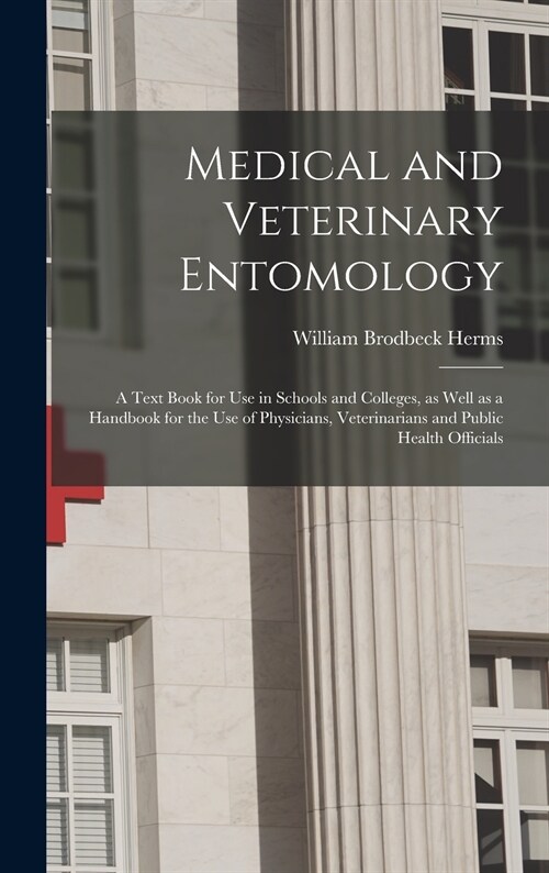 Medical and Veterinary Entomology: a Text Book for Use in Schools and Colleges, as Well as a Handbook for the Use of Physicians, Veterinarians and Pub (Hardcover)