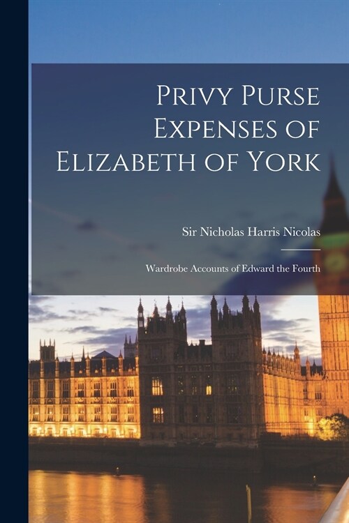 Privy Purse Expenses of Elizabeth of York: Wardrobe Accounts of Edward the Fourth (Paperback)