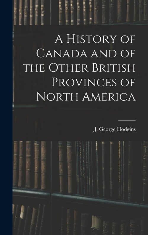 A History of Canada and of the Other British Provinces of North America (Hardcover)