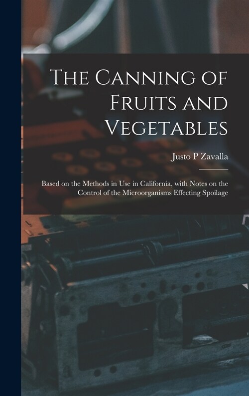 The Canning of Fruits and Vegetables: Based on the Methods in Use in California, With Notes on the Control of the Microorganisms Effecting Spoilage (Hardcover)