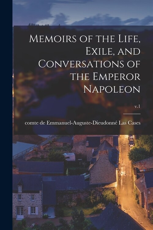 Memoirs of the Life, Exile, and Conversations of the Emperor Napoleon; v.1 (Paperback)