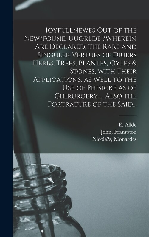 Ioyfullnewes out of the New?found Uuorlde ?wherein Are Declared, the Rare and Singuler Vertues of Diuers Herbs, Trees, Plantes, Oyles & Stones, With T (Hardcover)