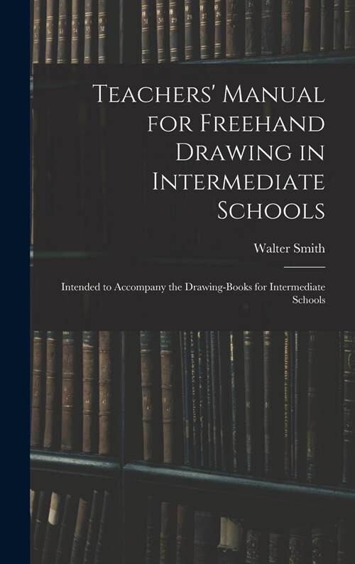 Teachers Manual for Freehand Drawing in Intermediate Schools: Intended to Accompany the Drawing-books for Intermediate Schools (Hardcover)