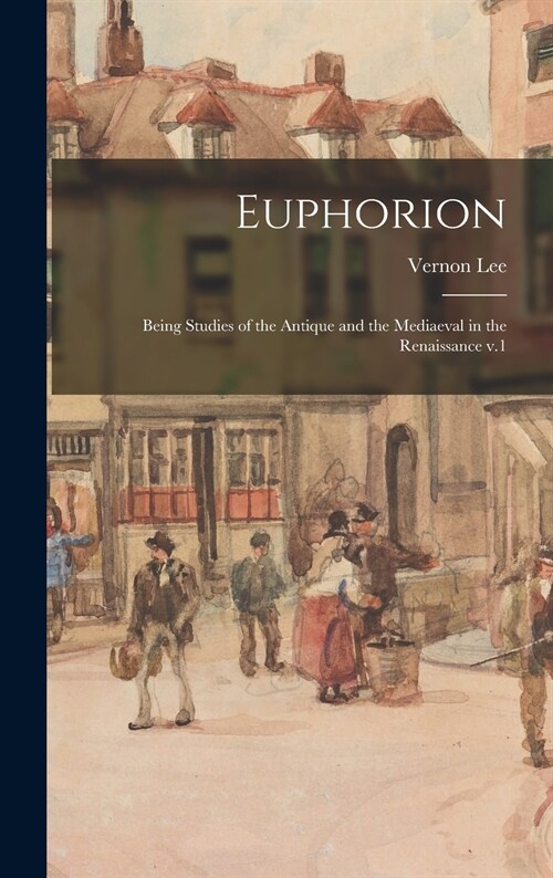 Euphorion: Being Studies of the Antique and the Mediaeval in the Renaissance V.1 (Hardcover)