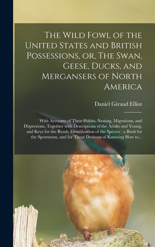 The Wild Fowl of the United States and British Possessions, or, The Swan, Geese, Ducks, and Mergansers of North America [microform]: With Accounts of (Hardcover)