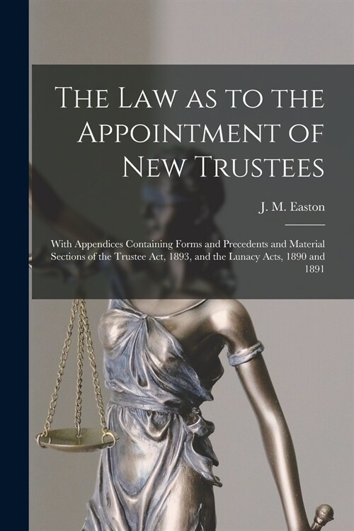 The Law as to the Appointment of New Trustees: With Appendices Containing Forms and Precedents and Material Sections of the Trustee Act, 1893, and the (Paperback)