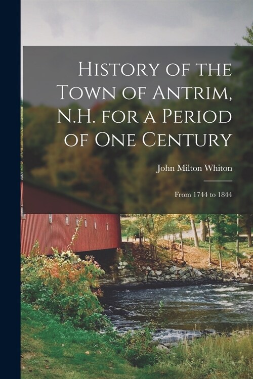 History of the Town of Antrim, N.H. for a Period of One Century: From 1744 to 1844 (Paperback)