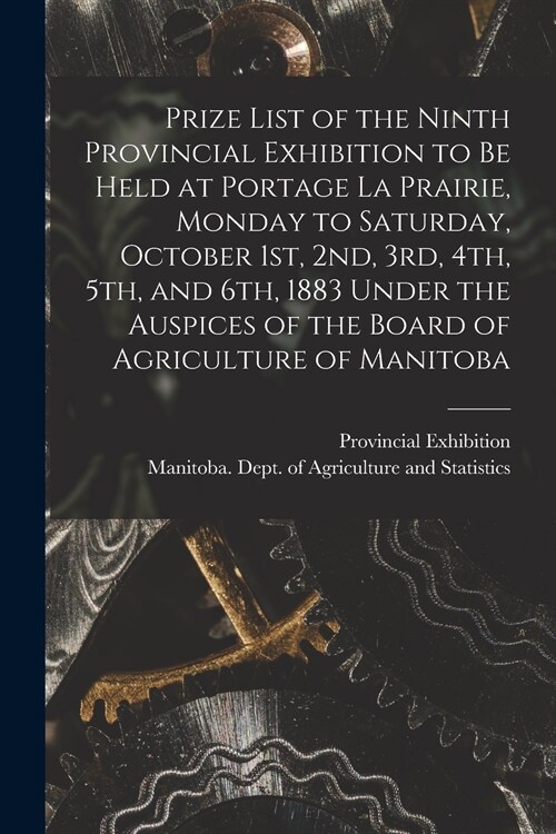 Prize List of the Ninth Provincial Exhibition to Be Held at Portage La Prairie, Monday to Saturday, October 1st, 2nd, 3rd, 4th, 5th, and 6th, 1883 [mi (Paperback)