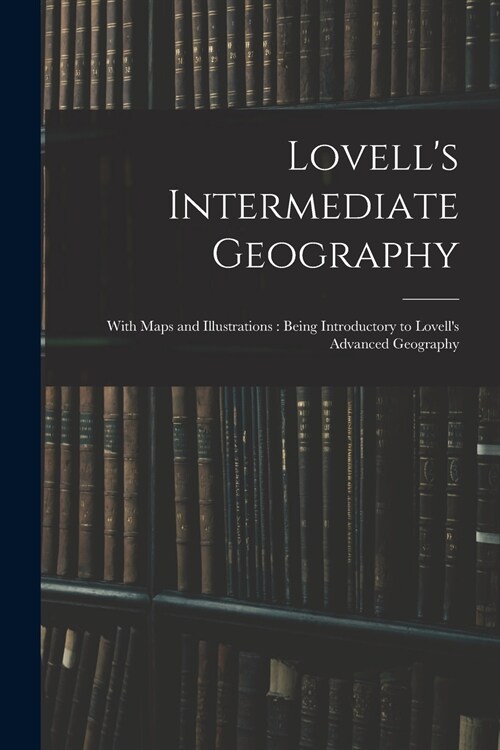 Lovells Intermediate Geography: With Maps and Illustrations: Being Introductory to Lovells Advanced Geography (Paperback)