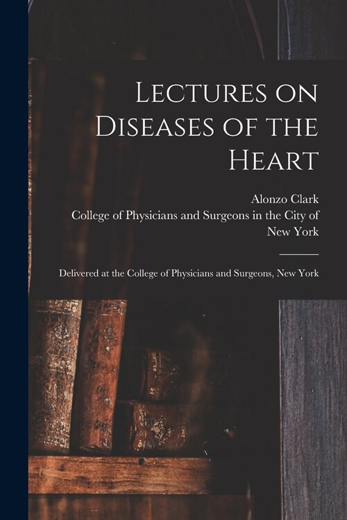 Lectures on Diseases of the Heart: Delivered at the College of Physicians and Surgeons, New York (Paperback)