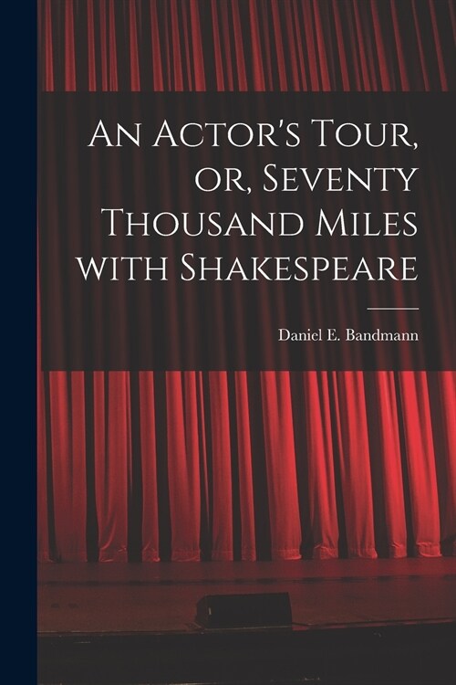 An Actors Tour, or, Seventy Thousand Miles With Shakespeare (Paperback)