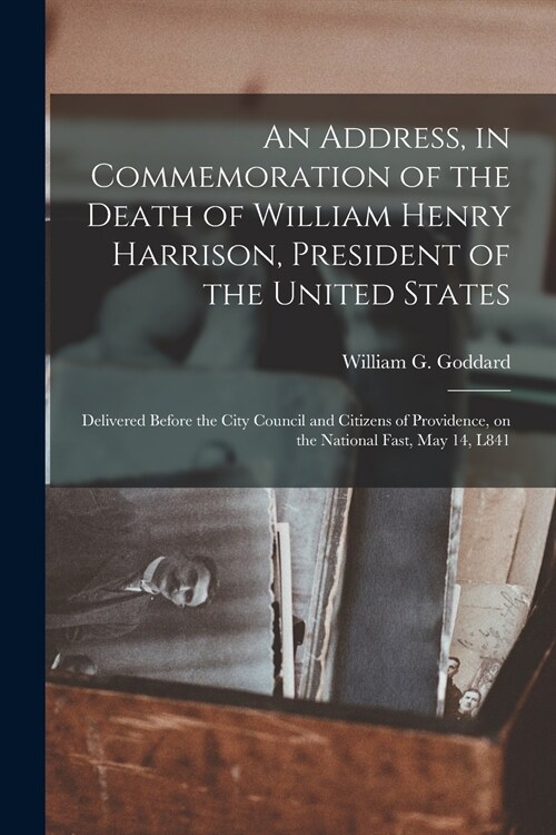 An Address, in Commemoration of the Death of William Henry Harrison, President of the United States: Delivered Before the City Council and Citizens of (Paperback)