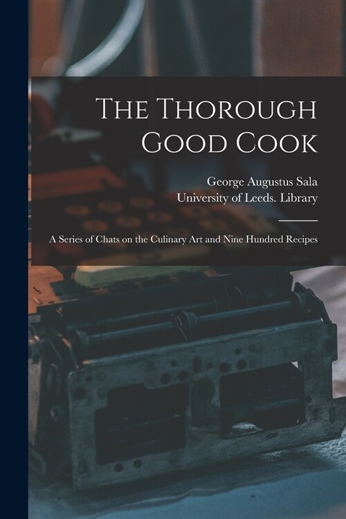 The Thorough Good Cook: A Series of Chats on the Culinary Art and Nine Hundred Recipes (Paperback)