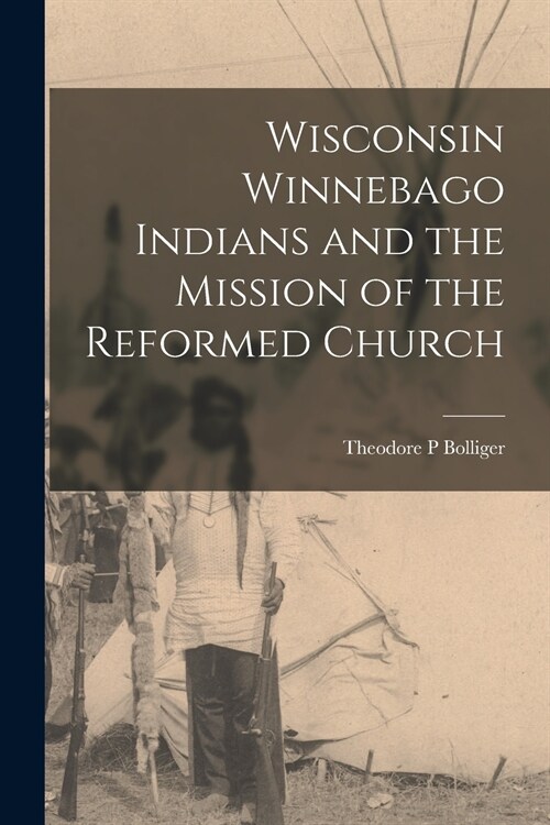 Wisconsin Winnebago Indians and the Mission of the Reformed Church (Paperback)