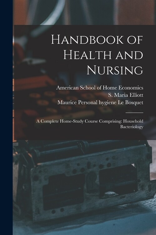 Handbook of Health and Nursing; a Complete Home-study Course Comprising: Household Bacteriology (Paperback)