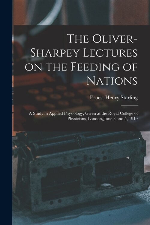 The Oliver-Sharpey Lectures on the Feeding of Nations: a Study in Applied Physiology, Given at the Royal College of Physicians, London, June 3 and 5, (Paperback)