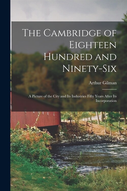 The Cambridge of Eighteen Hundred and Ninety-six: a Picture of the City and Its Industries Fifty Years After Its Incorporation (Paperback)