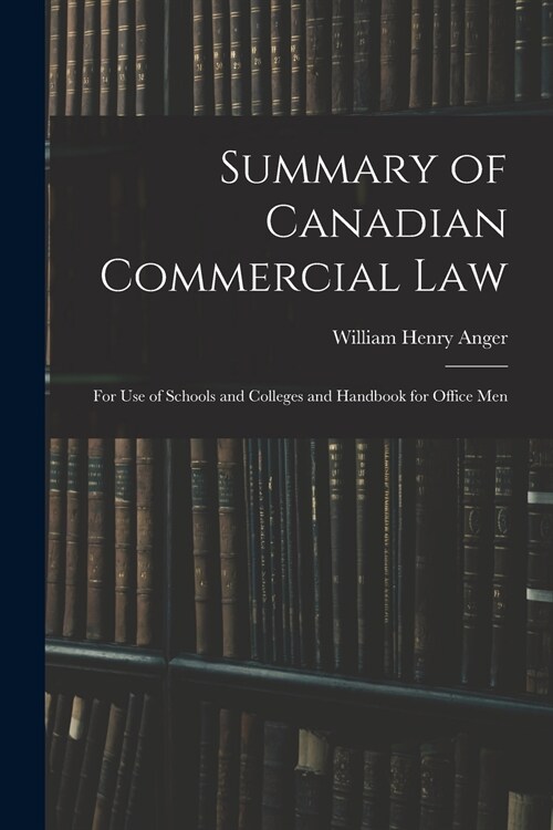 Summary of Canadian Commercial Law: for Use of Schools and Colleges and Handbook for Office Men (Paperback)