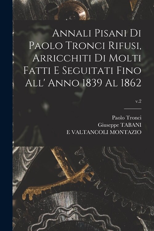 Annali Pisani di Paolo Tronci Rifusi, Arricchiti di Molti Fatti E Seguitati Fino All Anno 1839 Al 1862; v.2 (Paperback)