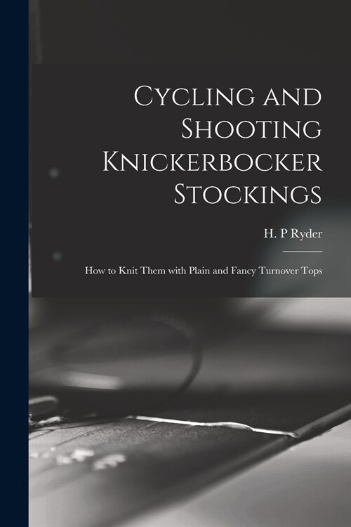 Cycling and Shooting Knickerbocker Stockings: How to Knit Them With Plain and Fancy Turnover Tops (Paperback)