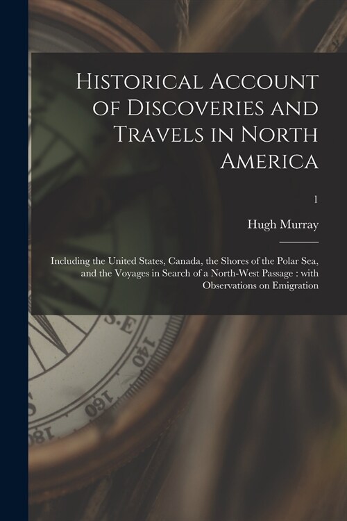 Historical Account of Discoveries and Travels in North America: Including the United States, Canada, the Shores of the Polar Sea, and the Voyages in S (Paperback)