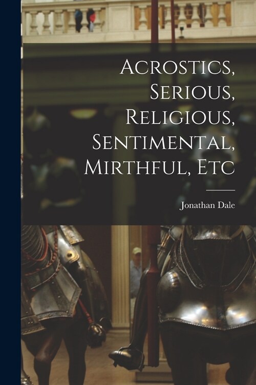 Acrostics, Serious, Religious, Sentimental, Mirthful, Etc (Paperback)