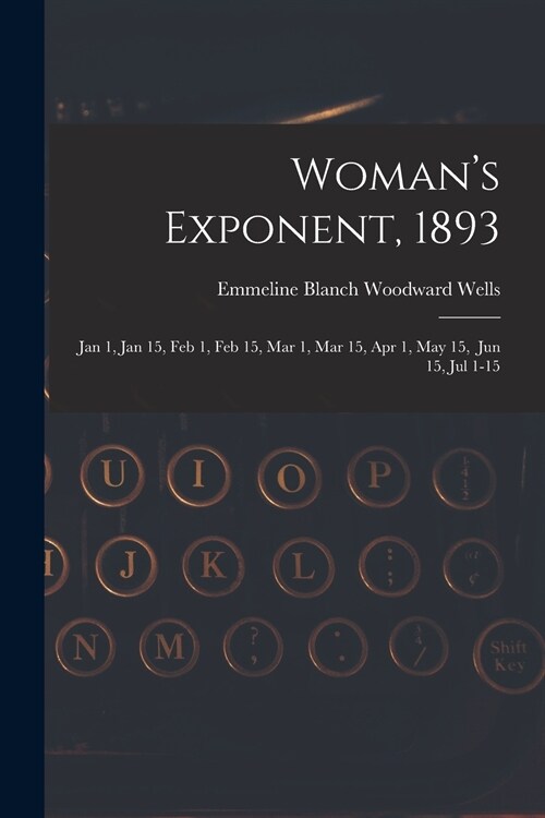 Womans Exponent, 1893: Jan 1, Jan 15, Feb 1, Feb 15, Mar 1, Mar 15, Apr 1, May 15, Jun 15, Jul 1-15 (Paperback)
