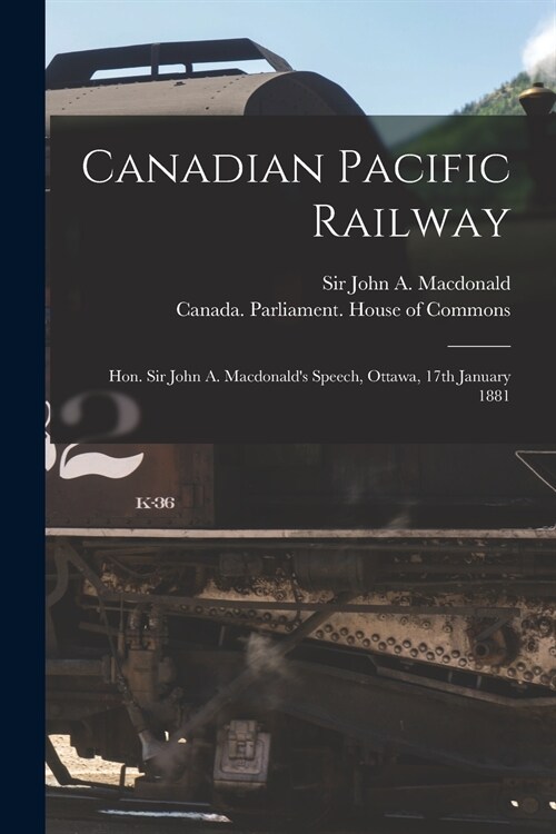 Canadian Pacific Railway [microform]: Hon. Sir John A. Macdonalds Speech, Ottawa, 17th January 1881 (Paperback)