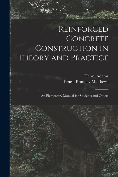 Reinforced Concrete Construction in Theory and Practice: an Elementary Manual for Students and Others (Paperback)