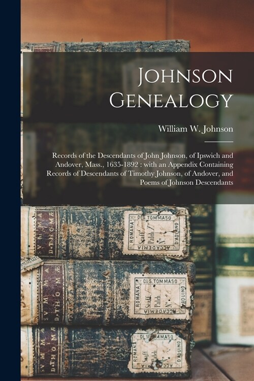 Johnson Genealogy: Records of the Descendants of John Johnson, of Ipswich and Andover, Mass., 1635-1892: With an Appendix Containing Reco (Paperback)