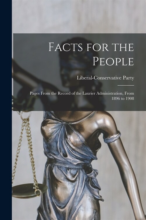 Facts for the People [microform]: Pages From the Record of the Laurier Administration, From 1896 to 1908 (Paperback)