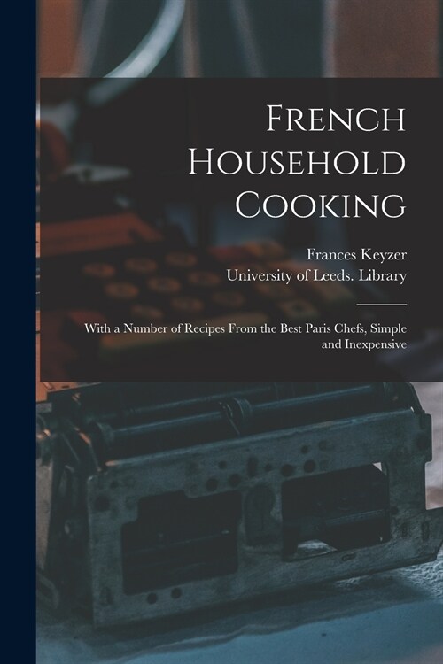 French Household Cooking: With a Number of Recipes From the Best Paris Chefs, Simple and Inexpensive (Paperback)